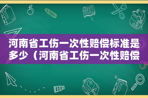 河南省工傷一次性賠償標(biāo)準(zhǔn)是多少（河南省工傷一次性賠償標(biāo)準(zhǔn)）