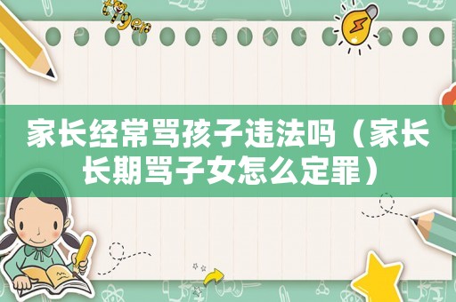家長經(jīng)常罵孩子違法嗎（家長長期罵子女怎么定罪）