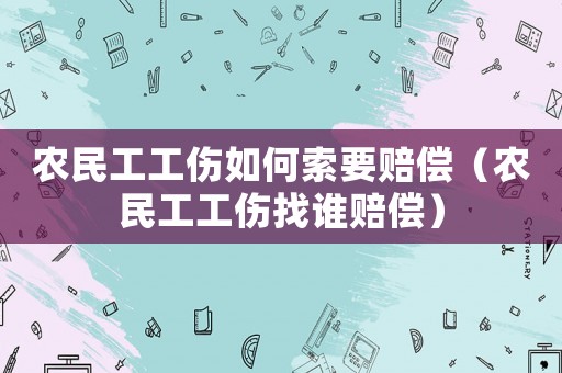 農(nóng)民工工傷如何索要賠償（農(nóng)民工工傷找誰賠償）