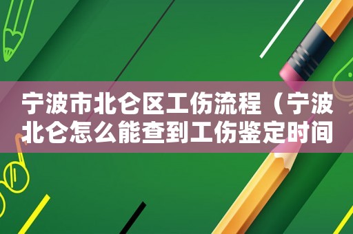 寧波市北侖區(qū)工傷流程（寧波北侖怎么能查到工傷鑒定時間）