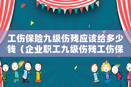 工傷保險(xiǎn)九級(jí)傷殘應(yīng)該給多少錢（企業(yè)職工九級(jí)傷殘工傷保險(xiǎn)）