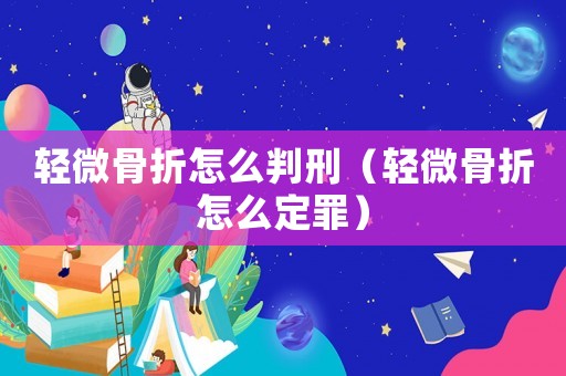 輕微骨折怎么判刑（輕微骨折怎么定罪）