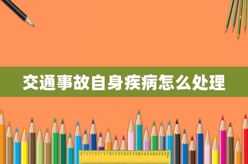 交通事故自身疾病怎么處理
