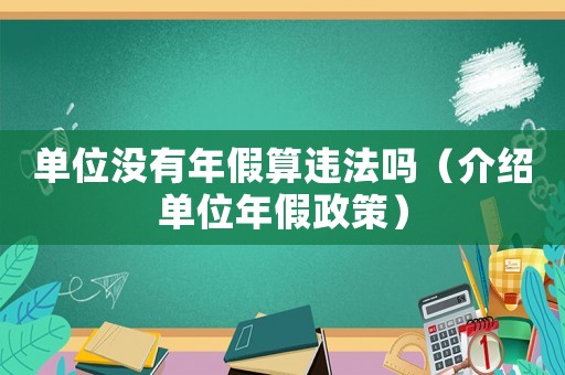 單位沒(méi)有年假算違法嗎（介紹單位年假政策）