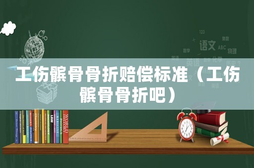 工傷髕骨骨折賠償標(biāo)準(zhǔn)（工傷髕骨骨折吧）