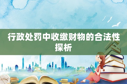 行政處罰中收繳財(cái)物的合法性探析