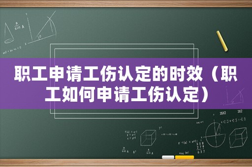 職工申請(qǐng)工傷認(rèn)定的時(shí)效（職工如何申請(qǐng)工傷認(rèn)定）