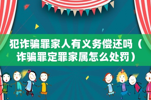 犯詐騙罪家人有義務(wù)償還嗎（詐騙罪定罪家屬怎么處罰）