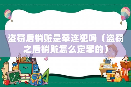盜竊后銷(xiāo)贓是牽連犯嗎（盜竊之后銷(xiāo)贓怎么定罪的）