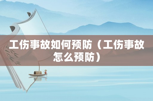 工傷事故如何預(yù)防（工傷事故怎么預(yù)防）
