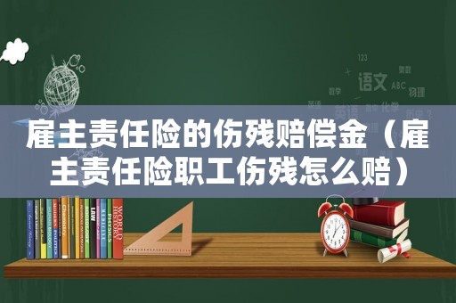 雇主責(zé)任險(xiǎn)的傷殘賠償金（雇主責(zé)任險(xiǎn)職工傷殘?jiān)趺促r）