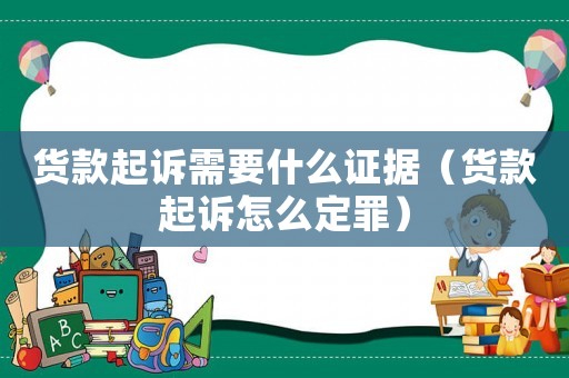 貨款起訴需要什么證據(jù)（貨款起訴怎么定罪）