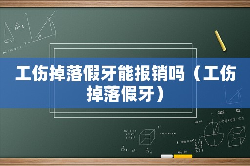 工傷掉落假牙能報(bào)銷嗎（工傷掉落假牙）