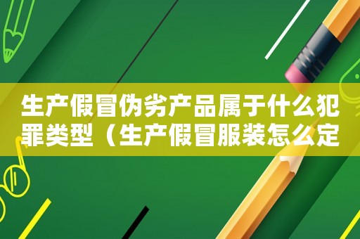 生產(chǎn)假冒偽劣產(chǎn)品屬于什么犯罪類型（生產(chǎn)假冒服裝怎么定罪）
