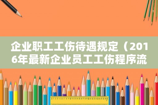 企業(yè)職工工傷待遇規(guī)定（2016年最新企業(yè)員工工傷程序流程怎么走）