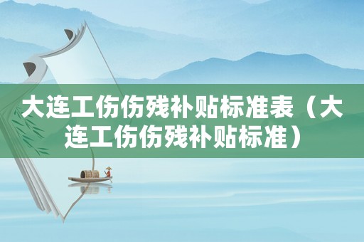 大連工傷傷殘補(bǔ)貼標(biāo)準(zhǔn)表（大連工傷傷殘補(bǔ)貼標(biāo)準(zhǔn)）