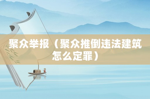 聚眾舉報（聚眾推倒違法建筑怎么定罪）