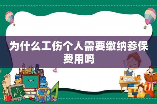 為什么工傷個(gè)人需要繳納參保費(fèi)用嗎