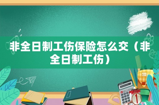 非全日制工傷保險(xiǎn)怎么交（非全日制工傷）