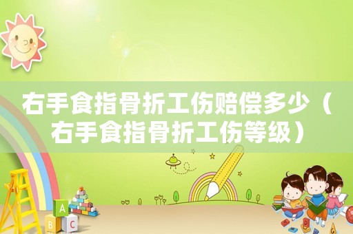 右手食指骨折工傷賠償多少（右手食指骨折工傷等級(jí)）
