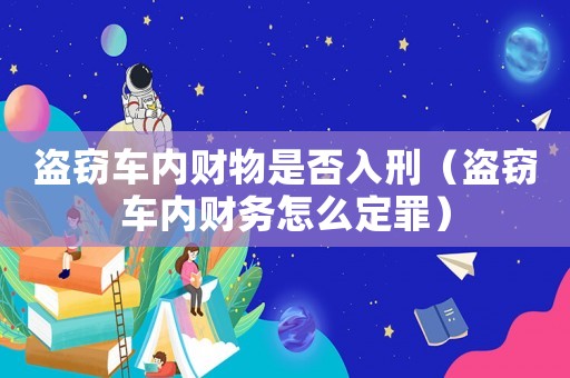 盜竊車內(nèi)財物是否入刑（盜竊車內(nèi)財務(wù)怎么定罪）