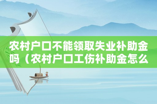 農村戶口不能領取失業(yè)補助金嗎（農村戶口工傷補助金怎么算）