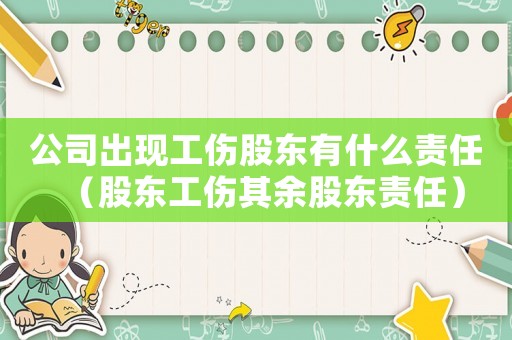 公司出現(xiàn)工傷股東有什么責任（股東工傷其余股東責任）