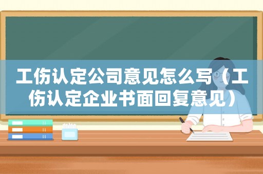 工傷認定公司意見怎么寫（工傷認定企業(yè)書面回復意見）