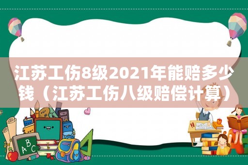 江蘇工傷8級2021年能賠多少錢（江蘇工傷八級賠償計(jì)算）