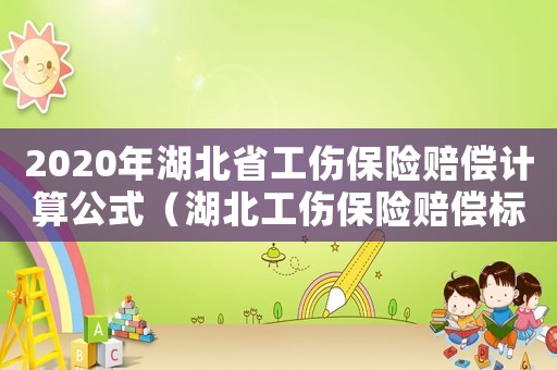 2020年湖北省工傷保險(xiǎn)賠償計(jì)算公式（湖北工傷保險(xiǎn)賠償標(biāo)準(zhǔn)2015）