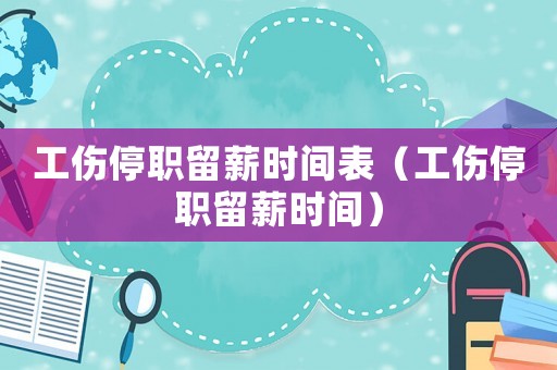 工傷停職留薪時(shí)間表（工傷停職留薪時(shí)間）