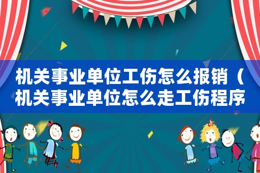 機關事業(yè)單位工傷怎么報銷（機關事業(yè)單位怎么走工傷程序）