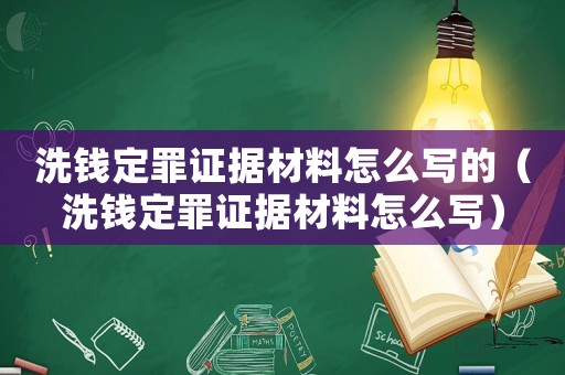 洗錢定罪證據(jù)材料怎么寫的（洗錢定罪證據(jù)材料怎么寫）