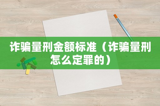 詐騙量刑金額標(biāo)準(zhǔn)（詐騙量刑怎么定罪的）