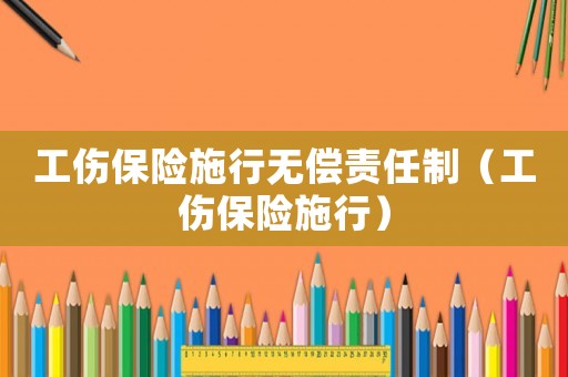 工傷保險(xiǎn)施行無償責(zé)任制（工傷保險(xiǎn)施行）