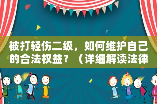 被打輕傷二級，如何維護自己的合法權(quán)益？（詳細解讀法律條文）