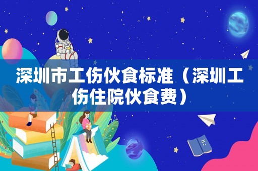 深圳市工傷伙食標(biāo)準(zhǔn)（深圳工傷住院伙食費）