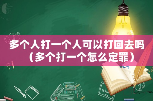 多個(gè)人打一個(gè)人可以打回去嗎（多個(gè)打一個(gè)怎么定罪）