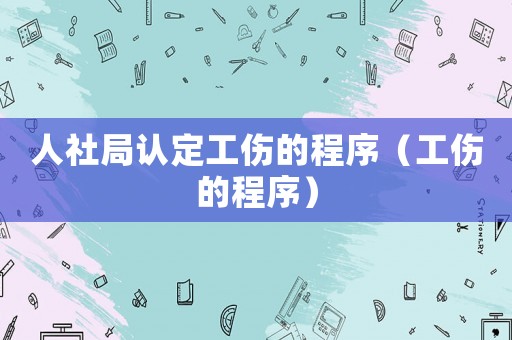 人社局認定工傷的程序（工傷的程序）