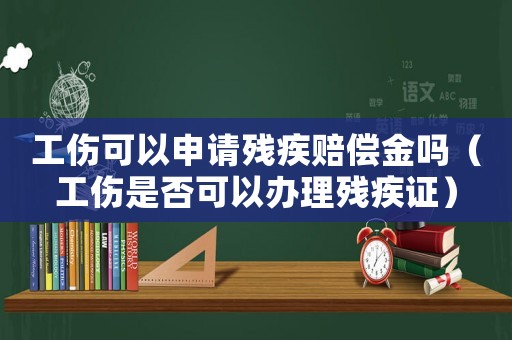 工傷可以申請殘疾賠償金嗎（工傷是否可以辦理殘疾證）