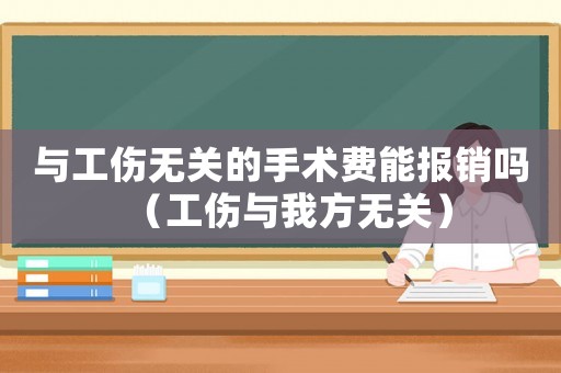 與工傷無(wú)關(guān)的手術(shù)費(fèi)能報(bào)銷嗎（工傷與我方無(wú)關(guān)）