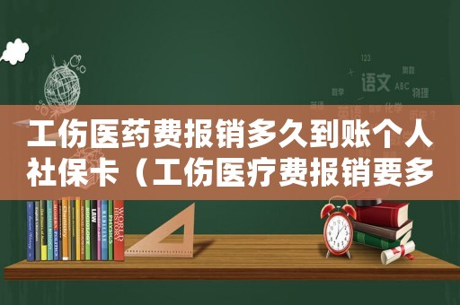 工傷醫(yī)藥費報銷多久到賬個人社保卡（工傷醫(yī)療費報銷要多久才到賬戶）