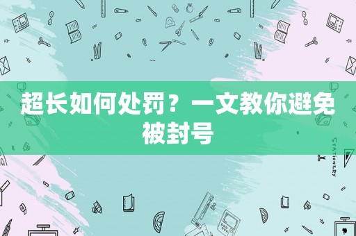 超長(zhǎng)如何處罰？一文教你避免被封號(hào)
