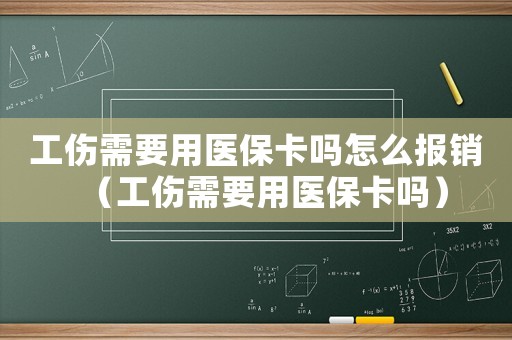 工傷需要用醫(yī)保卡嗎怎么報銷（工傷需要用醫(yī)保卡嗎）