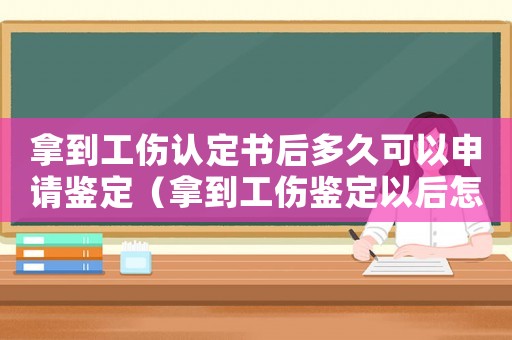 拿到工傷認(rèn)定書后多久可以申請鑒定（拿到工傷鑒定以后怎么辦）
