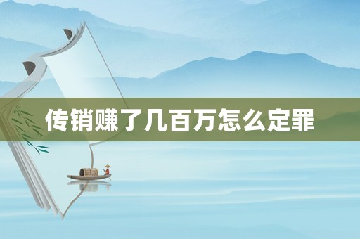 傳銷賺了幾百萬(wàn)怎么定罪