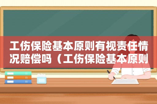 工傷保險(xiǎn)基本原則有視責(zé)任情況賠償嗎（工傷保險(xiǎn)基本原則）