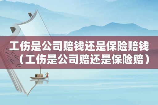 工傷是公司賠錢還是保險賠錢（工傷是公司賠還是保險賠）