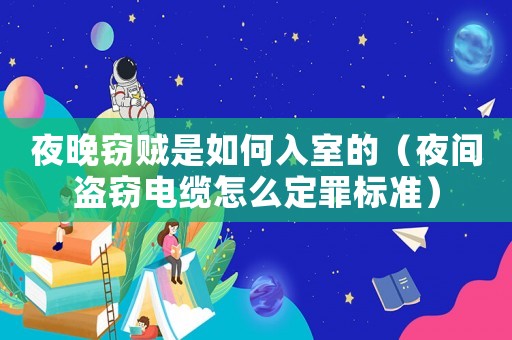 夜晚竊賊是如何入室的（夜間盜竊電纜怎么定罪標(biāo)準(zhǔn)）
