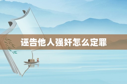誣告他人強(qiáng)奸怎么定罪